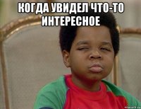 когда увидел что-то интересное 