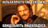 нельзя просто так взять и не канцельнуть яйцекладуса