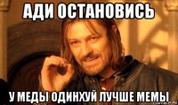 ади остановись у меды одинхуй лучше мемы