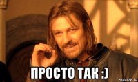  просто так :)