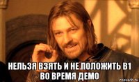  нельзя взять и не положить в1 во время демо