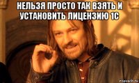 нельзя просто так взять и установить лицензию 1с 