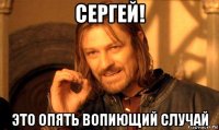 сергей! это опять вопиющий случай