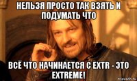 нельзя просто так взять и подумать что всё что начинается с extr - это extreme!