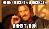 нельзя взять и назвать инну тупой