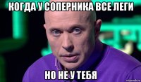 когда у соперника все леги но не у тебя