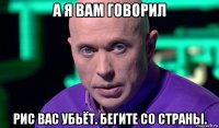 а я вам говорил рис вас убьёт. бегите со страны.