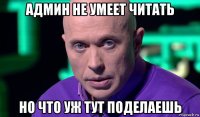 админ не умеет читать но что уж тут поделаешь