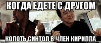 когда едете с другом колоть синтол в член кирилла