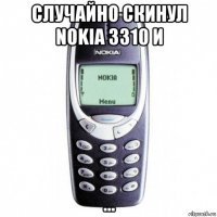 случайно скинул nokia 3310 и ...