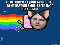 кшопгекнрогк в доме бьют, в тихе бьют на улице бьют, в игре бьют везде бьют 