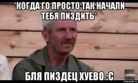 *когда го просто так начали тебя пиздить* бля пиздец хуево :с