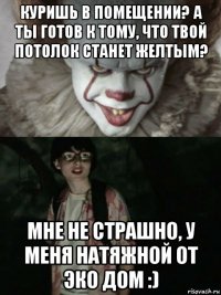 куришь в помещении? а ты готов к тому, что твой потолок станет желтым? мне не страшно, у меня натяжной от эко дом :)