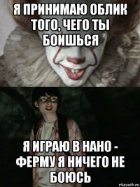 я принимаю облик того, чего ты боишься я играю в нано - ферму я ничего не боюсь