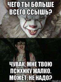 чего ты больше всего ссышь? чувак, мне твою психику жалко. может, не надо?