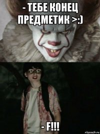 - тебе конец предметик >:) - f!!!