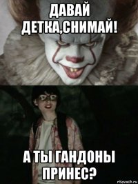 давай детка,снимай! а ты гандоны принес?