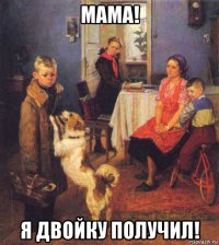 мама! я двойку получил!