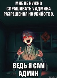 мне не нужно спрашивать у админа разрешения на убийство, ведь я сам админ