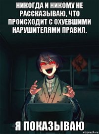 никогда и никому не рассказываю, что происходит с охуевшими нарушителями правил, я показываю