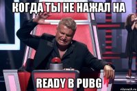 когда ты не нажал на ready в pubg