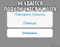 не удается подключится к мозгу 