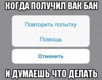 когда получил вак бан и думаешь что делать