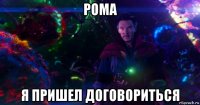 рома я пришел договориться