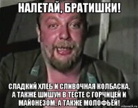 налетай, братишки! сладкий хлеб и сливочная колбаска, а также шишун в тесте с горчицей и майонезом, а также молофьёй!