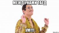 между нами таед ум!!!