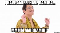 i have amir, i have damira... mmmm amirdamir!!!