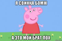 я свинка бомж а это мой брат лох