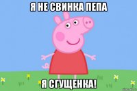 я не свинка пепа я сгущенка!