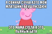 я свинка сучка аэто мой млатший гавуш пиздюк это мама срела а это пьяный батя