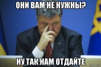 они вам не нужны? ну так нам отдайте