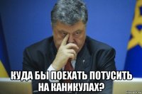  куда бы поехать потусить на каникулах?