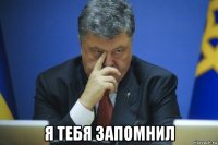  я тебя запомнил