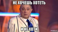 не хочешь хотеть и не хоти