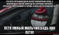это петя. петя никогда не качает непонятную хрень, с непонятных сайтов, никогда не сохраняет пароли в браузере, а всё по0мнит в голове, и пользуется windows 10) петя умный мальчик.будь как петя!