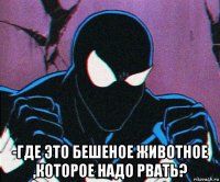  -где это бешеное животное ,которое надо рвать?