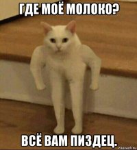 где моё молоко? всё вам пиздец.