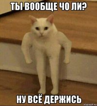 ты вообще чо ли? ну всё держись