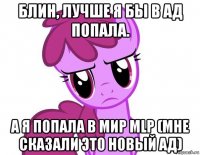 блин, лучше я бы в ад попала. а я попала в мир mlp (мне сказали это новый ад)