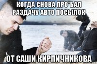 когда снова про*бал раздачу авто посылок от саши кирпичникова