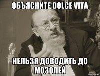 объясните dolce vita нельзя доводить до мозолей