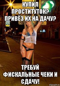 купил проституток? привёз их на дачу? требуй фискальные чеки и сдачу!
