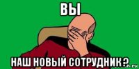 вы наш новый сотрудник ?