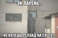  не хочешь релоад на chico?