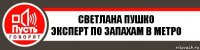 Светлана Пушко
Эксперт по запахам в метро