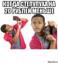 когда степупуха на 20 рублей меньше 